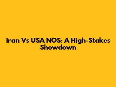 Iran Vs USA NOS: A High-Stakes Showdown