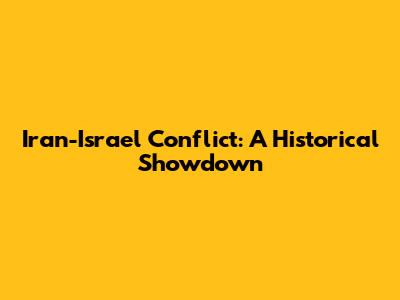 Iran-Israel Conflict: A Historical Showdown