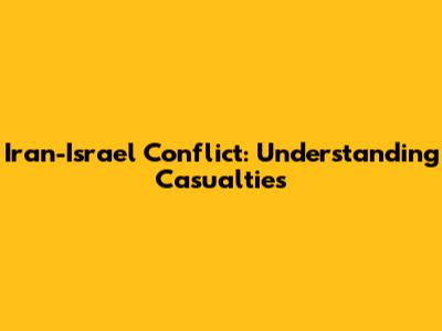 Iran-Israel Conflict: Understanding Casualties