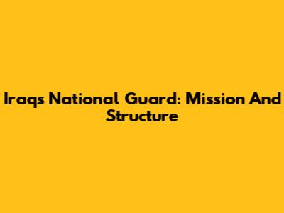 Iraq's National Guard: Mission And Structure