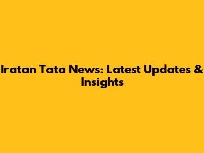 Iratan Tata News: Latest Updates & Insights
