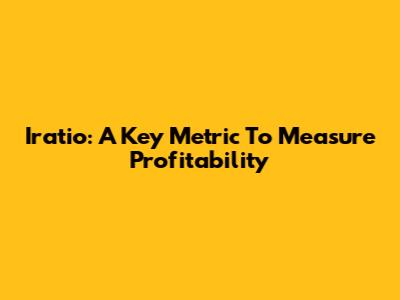 Iratio: A Key Metric To Measure Profitability