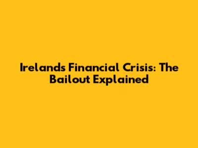 Ireland's Financial Crisis: The Bailout Explained