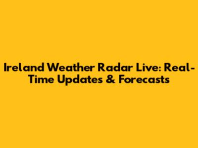 Ireland Weather Radar Live: Real-Time Updates & Forecasts