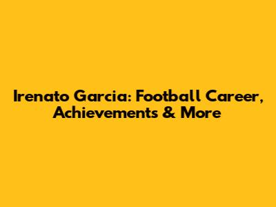 Irenato Garcia: Football Career, Achievements & More