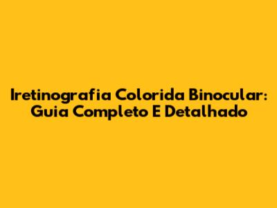 Iretinografia Colorida Binocular: Guia Completo E Detalhado