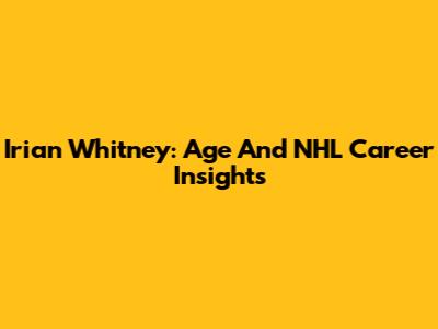 Irian Whitney: Age And NHL Career Insights
