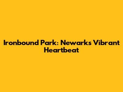 Ironbound Park: Newark's Vibrant Heartbeat