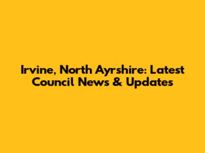 Irvine, North Ayrshire: Latest Council News & Updates