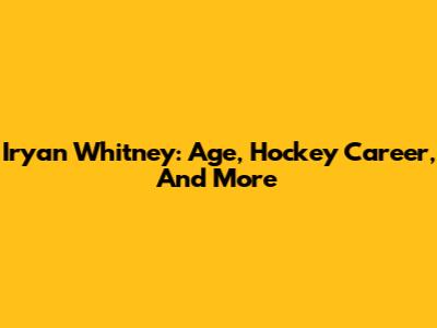 Iryan Whitney: Age, Hockey Career, And More