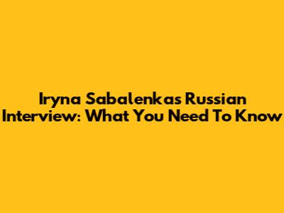 Iryna Sabalenka's Russian Interview: What You Need To Know