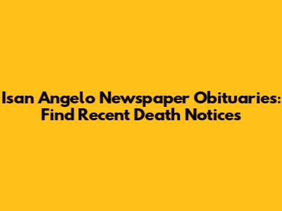 Isan Angelo Newspaper Obituaries: Find Recent Death Notices