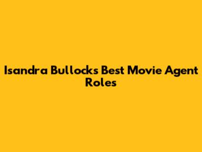 Isandra Bullock's Best Movie Agent Roles