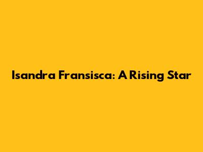 Isandra Fransisca: A Rising Star