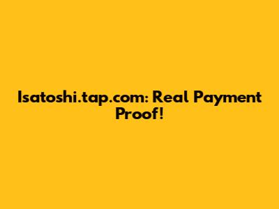 Isatoshi.tap.com: Real Payment Proof!