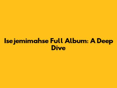 Isejemimahse Full Album: A Deep Dive