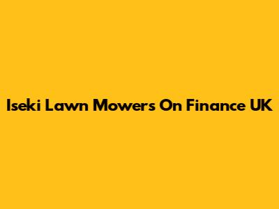 Iseki Lawn Mowers On Finance UK