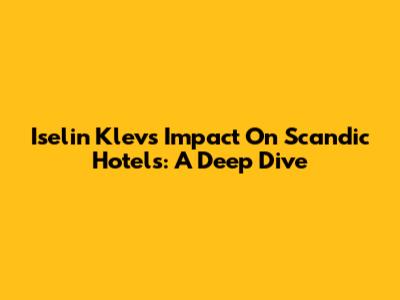 Iselin Klev's Impact On Scandic Hotels: A Deep Dive