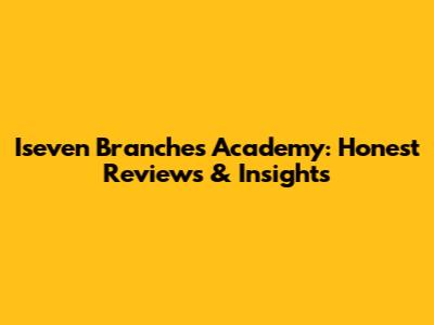 Iseven Branches Academy: Honest Reviews & Insights