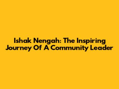 Ishak Nengah: The Inspiring Journey Of A Community Leader