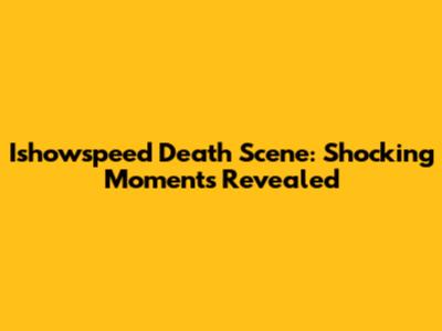 Ishowspeed Death Scene: Shocking Moments Revealed