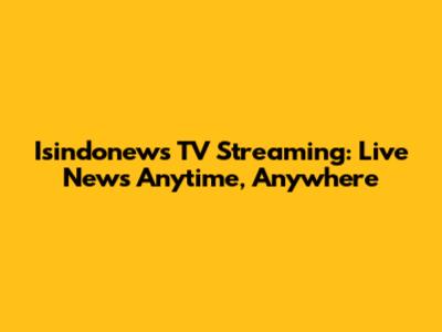 Isindonews TV Streaming: Live News Anytime, Anywhere