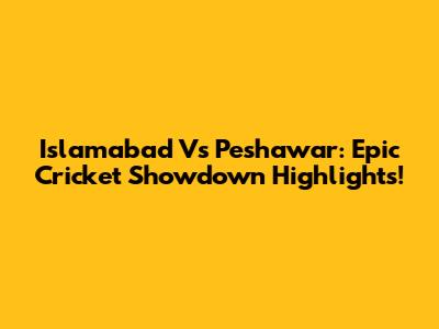Islamabad Vs Peshawar: Epic Cricket Showdown Highlights!