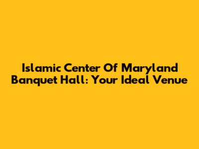 Islamic Center Of Maryland Banquet Hall: Your Ideal Venue