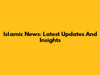 Islamic News: Latest Updates And Insights