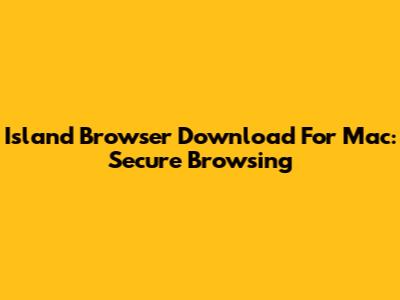 Island Browser Download For Mac: Secure Browsing