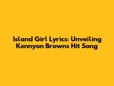 Island Girl Lyrics: Unveiling Kennyon Brown's Hit Song