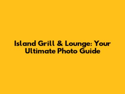 Island Grill & Lounge: Your Ultimate Photo Guide