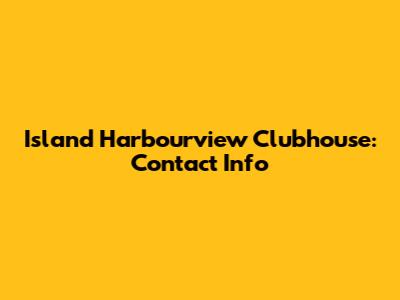 Island Harbourview Clubhouse: Contact Info