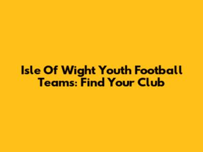 Isle Of Wight Youth Football Teams: Find Your Club