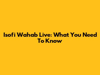 Isofi Wahab Live: What You Need To Know