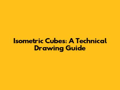 Isometric Cubes: A Technical Drawing Guide