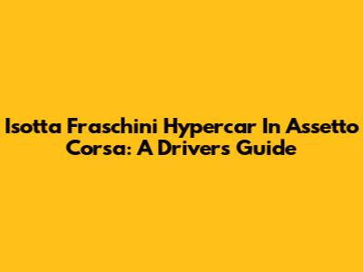 Isotta Fraschini Hypercar In Assetto Corsa: A Driver's Guide