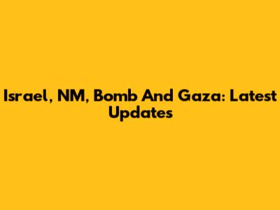 Israel, NM, Bomb And Gaza: Latest Updates
