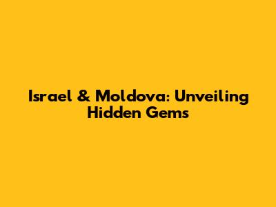Israel & Moldova: Unveiling Hidden Gems