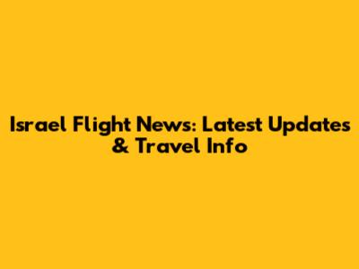 Israel Flight News: Latest Updates & Travel Info