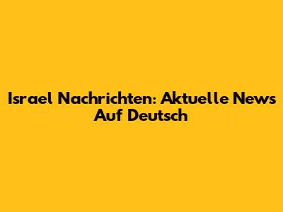 Israel Nachrichten: Aktuelle News Auf Deutsch