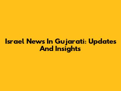 Israel News In Gujarati: Updates And Insights