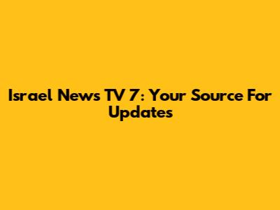 Israel News TV 7: Your Source For Updates