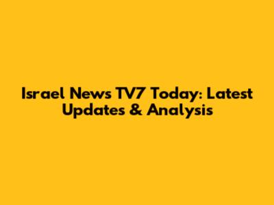 Israel News TV7 Today: Latest Updates & Analysis