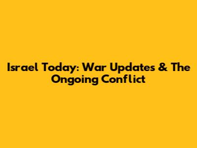 Israel Today: War Updates & The Ongoing Conflict