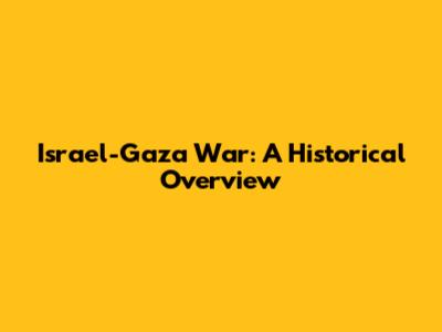Israel-Gaza War: A Historical Overview