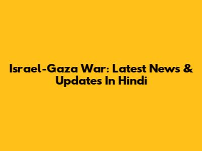 Israel-Gaza War: Latest News & Updates In Hindi