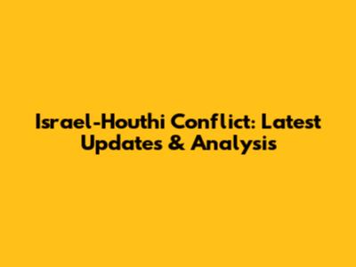 Israel-Houthi Conflict: Latest Updates & Analysis