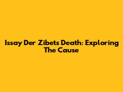 Issay Der Zibet's Death: Exploring The Cause