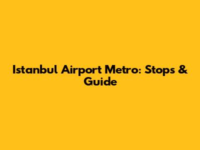 Istanbul Airport Metro: Stops & Guide